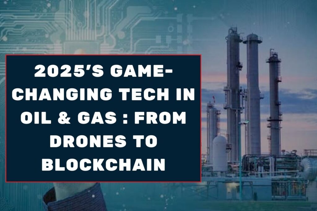 2025's Game-Changing Tech in Oil & Gas : From Drones to Blockchain