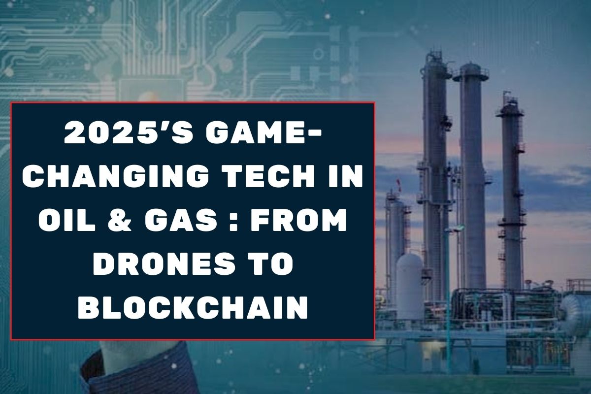 2025's Game-Changing Tech in Oil & Gas : From Drones to Blockchain
