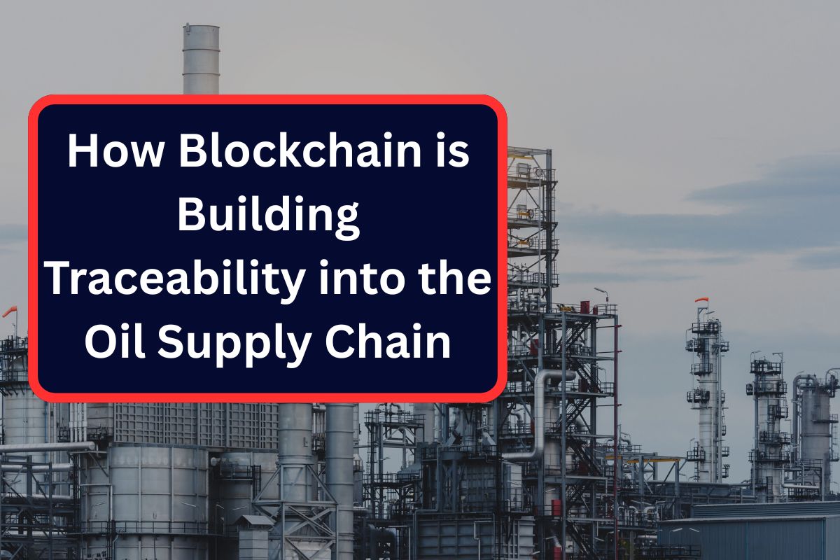 How Blockchain is Building Traceability into the Oil Supply Chain
